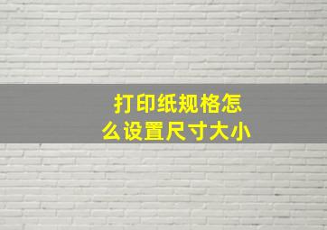 打印纸规格怎么设置尺寸大小