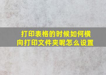 打印表格的时候如何横向打印文件夹呢怎么设置