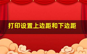 打印设置上边距和下边距