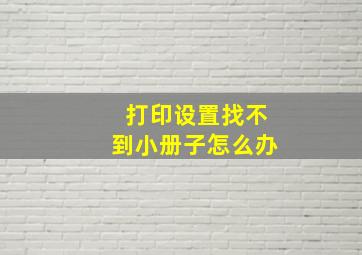 打印设置找不到小册子怎么办