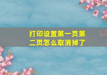 打印设置第一页第二页怎么取消掉了