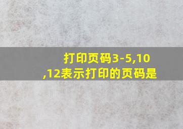 打印页码3-5,10,12表示打印的页码是