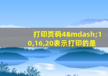 打印页码4—10,16,20表示打印的是