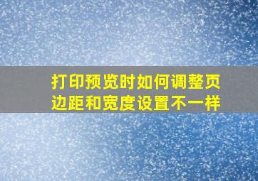 打印预览时如何调整页边距和宽度设置不一样