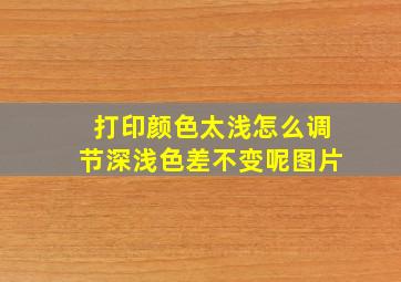 打印颜色太浅怎么调节深浅色差不变呢图片