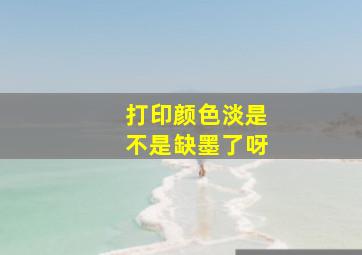 打印颜色淡是不是缺墨了呀