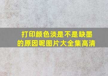 打印颜色淡是不是缺墨的原因呢图片大全集高清