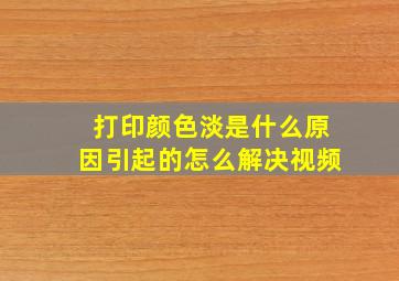 打印颜色淡是什么原因引起的怎么解决视频