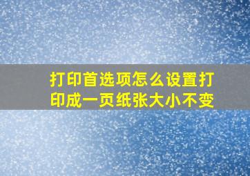 打印首选项怎么设置打印成一页纸张大小不变