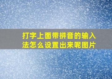 打字上面带拼音的输入法怎么设置出来呢图片