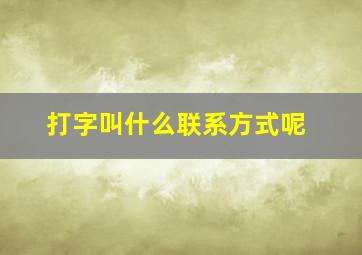 打字叫什么联系方式呢