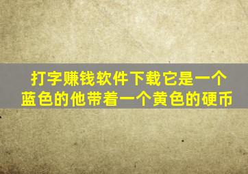 打字赚钱软件下载它是一个蓝色的他带着一个黄色的硬币