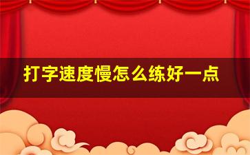 打字速度慢怎么练好一点