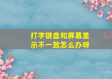 打字键盘和屏幕显示不一致怎么办呀