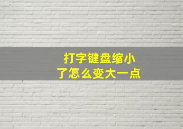 打字键盘缩小了怎么变大一点