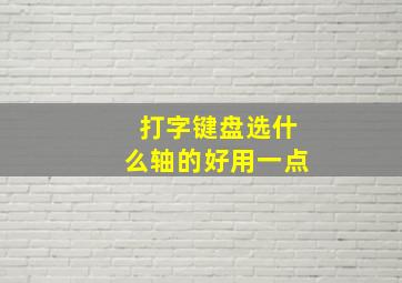 打字键盘选什么轴的好用一点