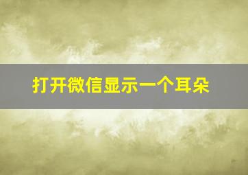 打开微信显示一个耳朵