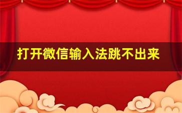 打开微信输入法跳不出来