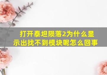 打开泰坦陨落2为什么显示出找不到模块呢怎么回事