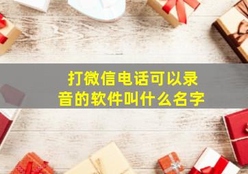 打微信电话可以录音的软件叫什么名字