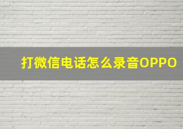 打微信电话怎么录音OPPO