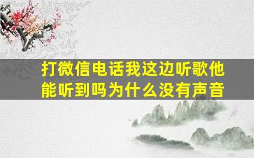 打微信电话我这边听歌他能听到吗为什么没有声音