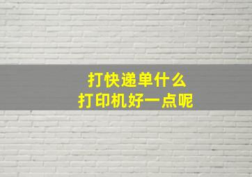 打快递单什么打印机好一点呢