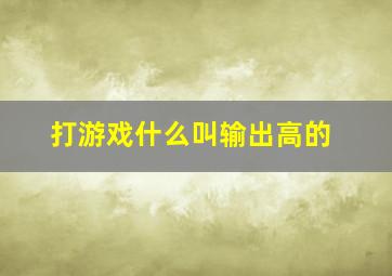 打游戏什么叫输出高的