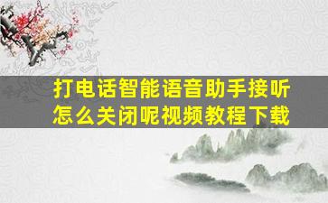 打电话智能语音助手接听怎么关闭呢视频教程下载