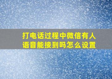 打电话过程中微信有人语音能接到吗怎么设置