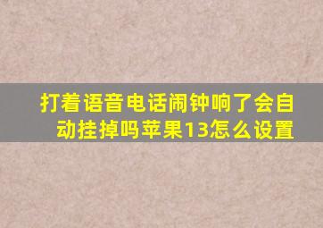 打着语音电话闹钟响了会自动挂掉吗苹果13怎么设置