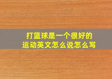 打篮球是一个很好的运动英文怎么说怎么写