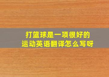 打篮球是一项很好的运动英语翻译怎么写呀