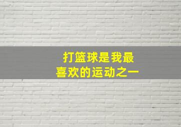 打篮球是我最喜欢的运动之一