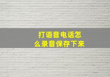 打语音电话怎么录音保存下来