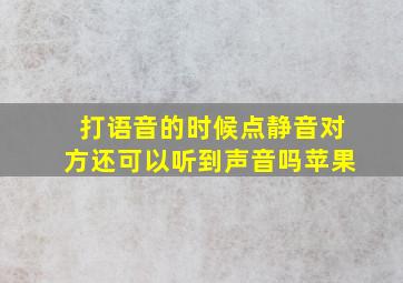 打语音的时候点静音对方还可以听到声音吗苹果