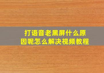 打语音老黑屏什么原因呢怎么解决视频教程