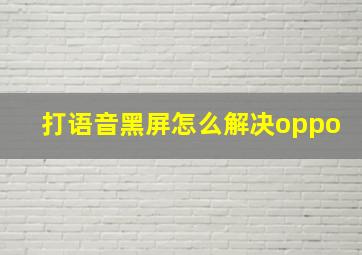 打语音黑屏怎么解决oppo