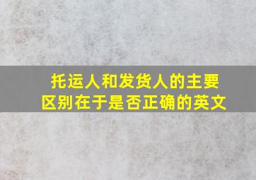 托运人和发货人的主要区别在于是否正确的英文