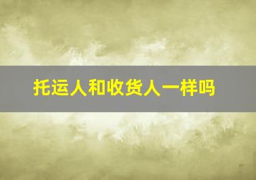 托运人和收货人一样吗