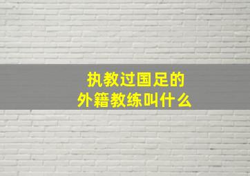 执教过国足的外籍教练叫什么