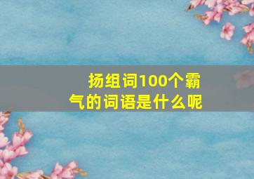 扬组词100个霸气的词语是什么呢