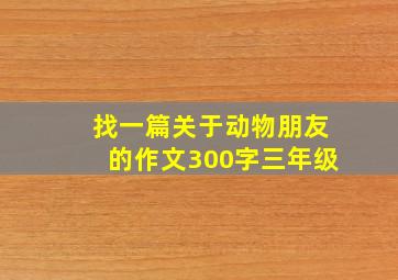 找一篇关于动物朋友的作文300字三年级