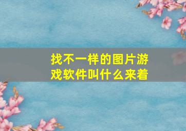 找不一样的图片游戏软件叫什么来着