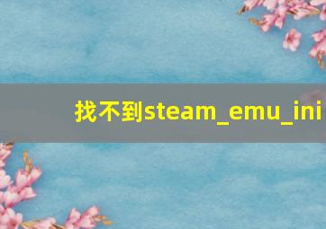 找不到steam_emu_ini