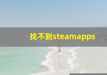 找不到steamapps