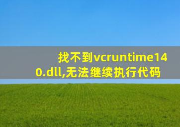 找不到vcruntime140.dll,无法继续执行代码