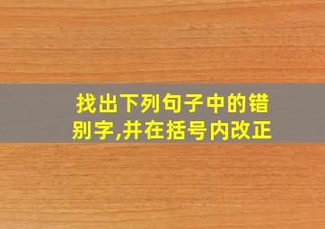 找出下列句子中的错别字,并在括号内改正