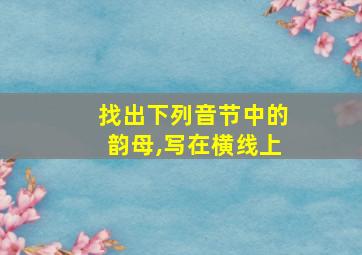 找出下列音节中的韵母,写在横线上