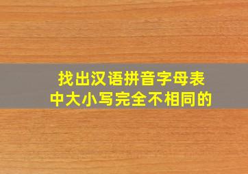 找出汉语拼音字母表中大小写完全不相同的